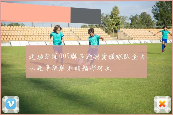 运动新闻009群马迎战爱媛球队全力以赴争取胜利的精彩对决